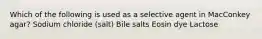 Which of the following is used as a selective agent in MacConkey agar? Sodium chloride (salt) Bile salts Eosin dye Lactose