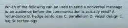 Which of the following can be used to send a nonverbal message to an audience before the communication is actually read? A. redundancy B. hedge sentences C. parallelism D. visual design E. haptic technology