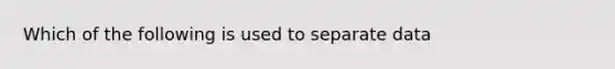 Which of the following is used to separate data