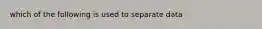 which of the following is used to separate data
