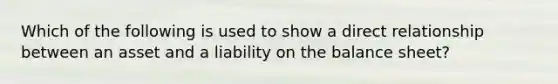 Which of the following is used to show a direct relationship between an asset and a liability on the balance sheet?