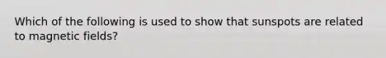 Which of the following is used to show that sunspots are related to magnetic fields?