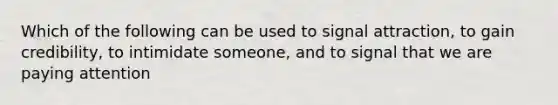 Which of the following can be used to signal attraction, to gain credibility, to intimidate someone, and to signal that we are paying attention
