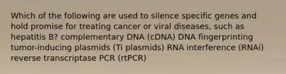 Which of the following are used to silence specific genes and hold promise for treating cancer or viral diseases, such as hepatitis B? complementary DNA (cDNA) DNA fingerprinting tumor-inducing plasmids (Ti plasmids) RNA interference (RNAi) reverse transcriptase PCR (rtPCR)