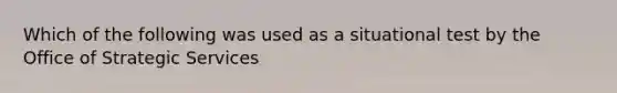 Which of the following was used as a situational test by the Office of Strategic Services