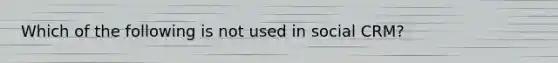 Which of the following is not used in social​ CRM?