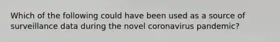 Which of the following could have been used as a source of surveillance data during the novel coronavirus pandemic?