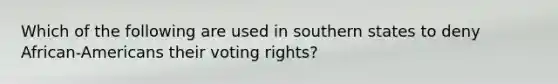 Which of the following are used in southern states to deny African-Americans their voting rights?