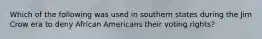 Which of the following was used in southern states during the Jim Crow era to deny African Americans their voting rights?