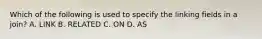 Which of the following is used to specify the linking fields in a join? A. LINK B. RELATED C. ON D. AS