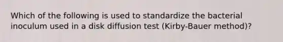 Which of the following is used to standardize the bacterial inoculum used in a disk diffusion test (Kirby-Bauer method)?