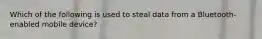 Which of the following is used to steal data from a Bluetooth-enabled mobile device?