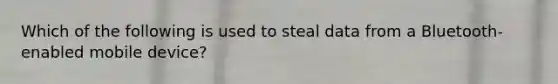 Which of the following is used to steal data from a Bluetooth-enabled mobile device?