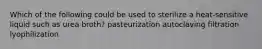 Which of the following could be used to sterilize a heat-sensitive liquid such as urea broth? pasteurization autoclaving filtration lyophilization