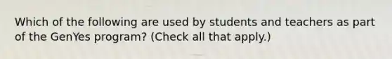 Which of the following are used by students and teachers as part of the GenYes program? (Check all that apply.)