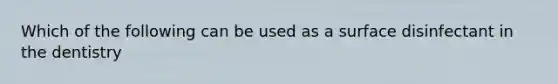 Which of the following can be used as a surface disinfectant in the dentistry