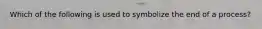 Which of the following is used to symbolize the end of a process?