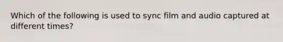 Which of the following is used to sync film and audio captured at different times?