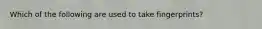 Which of the following are used to take fingerprints?