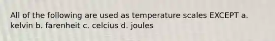 All of the following are used as temperature scales EXCEPT a. kelvin b. farenheit c. celcius d. joules