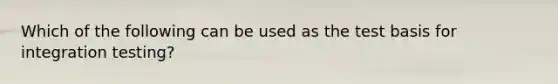 Which of the following can be used as the test basis for integration testing?