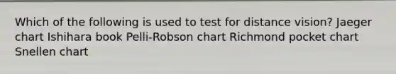 Which of the following is used to test for distance vision? Jaeger chart Ishihara book Pelli-Robson chart Richmond pocket chart Snellen chart