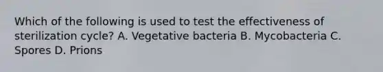 Which of the following is used to test the effectiveness of sterilization cycle? A. Vegetative bacteria B. Mycobacteria C. Spores D. Prions