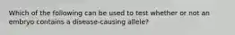 Which of the following can be used to test whether or not an embryo contains a disease-causing allele?