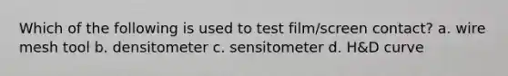 Which of the following is used to test film/screen contact? a. wire mesh tool b. densitometer c. sensitometer d. H&D curve