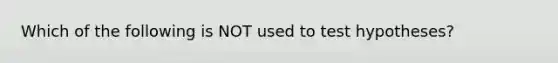 Which of the following is NOT used to test hypotheses?