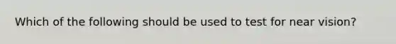 Which of the following should be used to test for near vision?