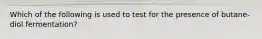 Which of the following is used to test for the presence of butane-diol fermentation?