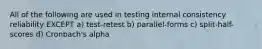 All of the following are used in testing internal consistency reliability EXCEPT a) test-retest b) parallel-forms c) split-half-scores d) Cronbach's alpha