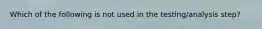 Which of the following is not used in the testing/analysis step?