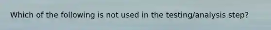 Which of the following is not used in the testing/analysis step?