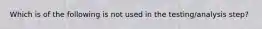 Which is of the following is not used in the testing/analysis step?