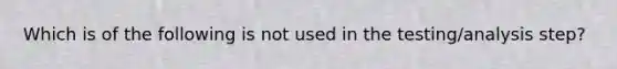 Which is of the following is not used in the testing/analysis step?