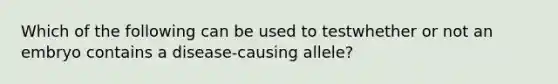 Which of the following can be used to testwhether or not an embryo contains a disease-causing allele?