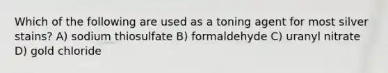 Which of the following are used as a toning agent for most silver stains? A) sodium thiosulfate B) formaldehyde C) uranyl nitrate D) gold chloride