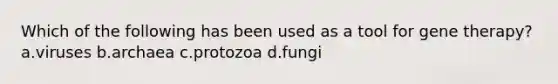 Which of the following has been used as a tool for gene therapy? a.viruses b.archaea c.protozoa d.fungi