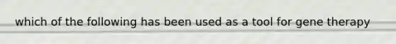 which of the following has been used as a tool for gene therapy