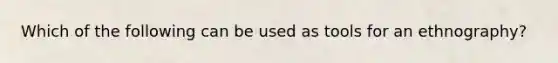 Which of the following can be used as tools for an ethnography?