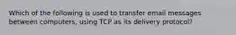 Which of the following is used to transfer email messages between computers, using TCP as its delivery protocol?