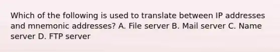 Which of the following is used to translate between IP addresses and mnemonic addresses? A. File server B. Mail server C. Name server D. FTP server