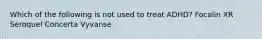Which of the following is not used to treat ADHD? Focalin XR Seroquel Concerta Vyvanse