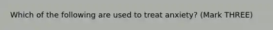 Which of the following are used to treat anxiety? (Mark THREE)