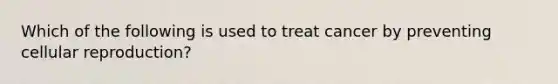 Which of the following is used to treat cancer by preventing cellular reproduction?