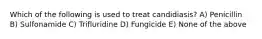 Which of the following is used to treat candidiasis? A) Penicillin B) Sulfonamide C) Trifluridine D) Fungicide E) None of the above