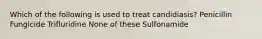 Which of the following is used to treat candidiasis? Penicillin Fungicide Trifluridine None of these Sulfonamide