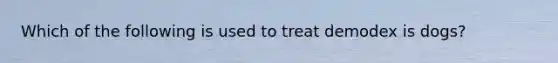 Which of the following is used to treat demodex is dogs?